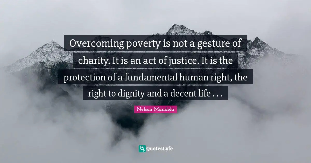 Overcoming Quotes: "Overcoming poverty is not a gesture of charity. It is an act of justice. It is the protection of a fundamental human right, the right to dignity and a decent life . . ."