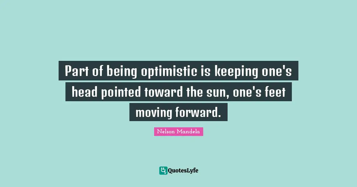 Sun Quotes: "Part of being optimistic is keeping one's head pointed toward the sun, one's feet moving forward."