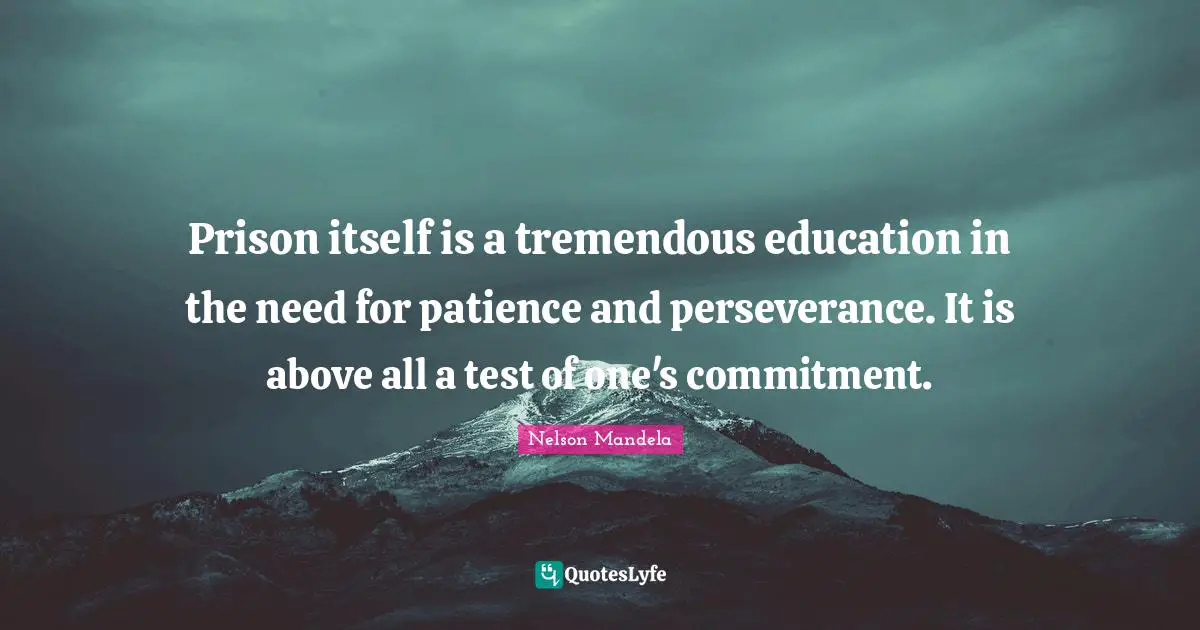 Prison itself is a tremendous education in the need for patience and perseverance. It is above all a test of one's commitment.