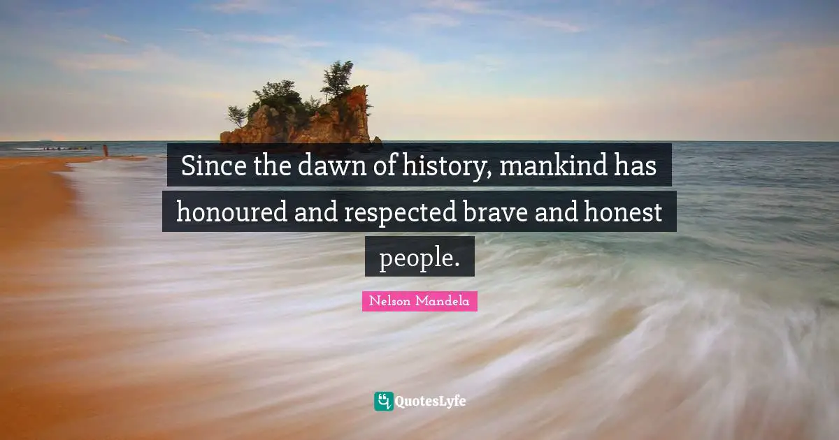 Since the dawn of history, mankind has honoured and respected brave and honest people.