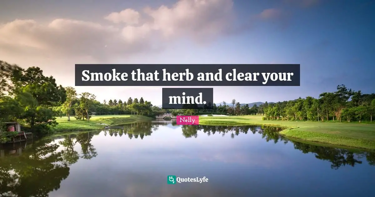 Smoke that herb and clear your mind.