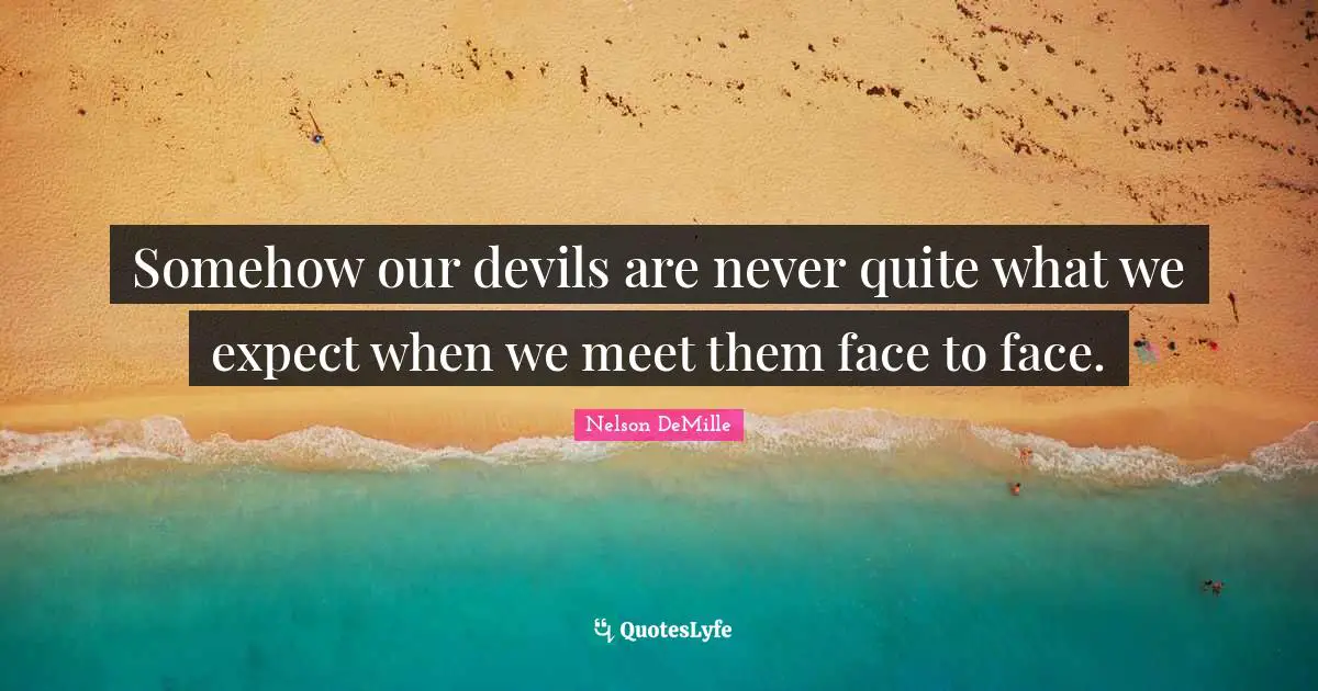 Somehow our devils are never quite what we expect when we meet them face to face.
