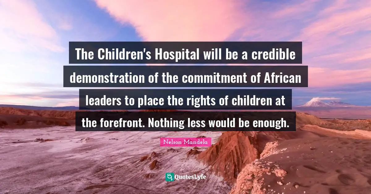 The Children's Hospital will be a credible demonstration of the commitment of African leaders to place the rights of children at the forefront. Nothing less would be enough.