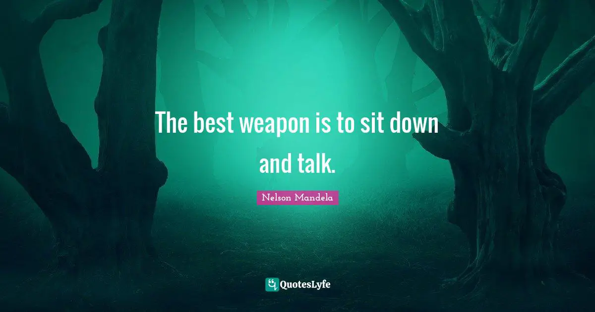 The best weapon is to sit down and talk.