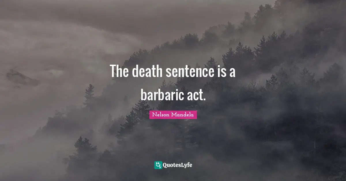 Barbaric Quotes: "The death sentence is a barbaric act."