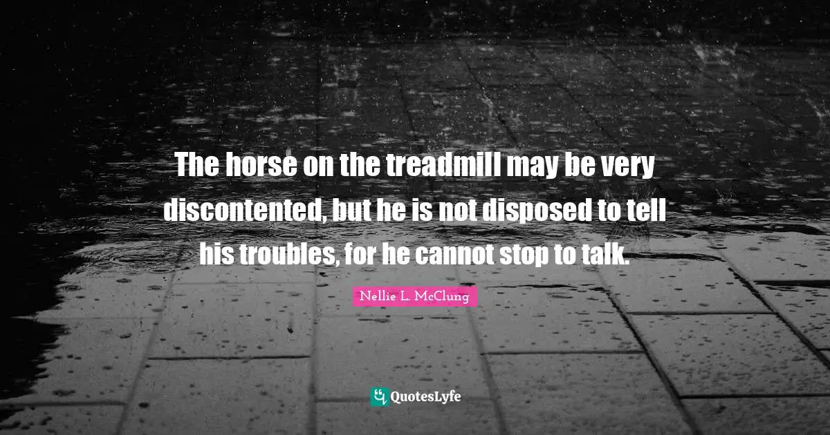 The horse on the treadmill may be very discontented, but he is not disposed to tell his troubles, for he cannot stop to talk.