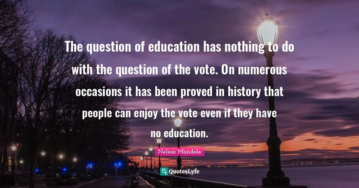 Occasions Quotes: "The question of education has nothing to do with the question of the vote. On numerous occasions it has been proved in history that people can enjoy the vote even if they have no education."