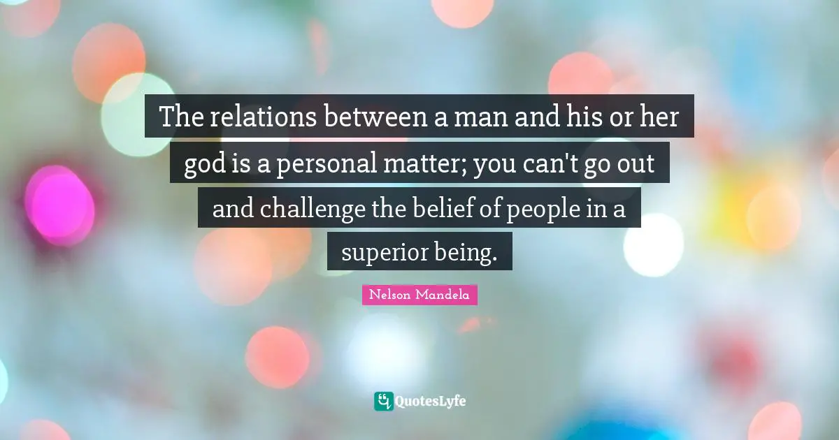 The relations between a man and his or her god is a personal matter; you can't go out and challenge the belief of people in a superior being.