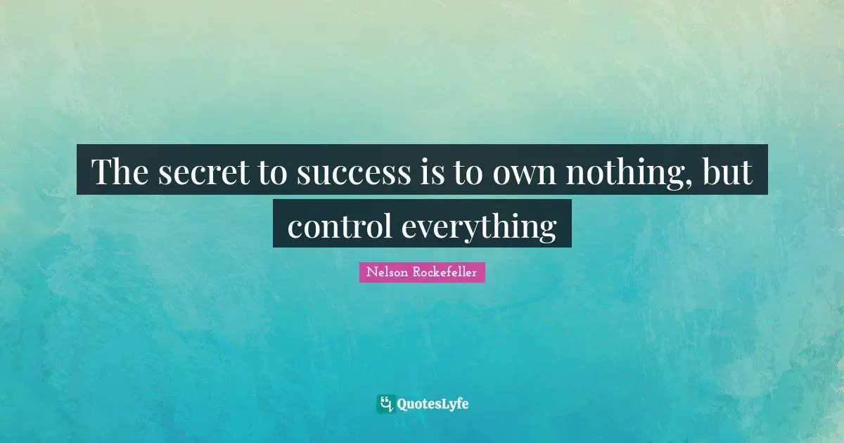 The secret to success is to own nothing, but control everything