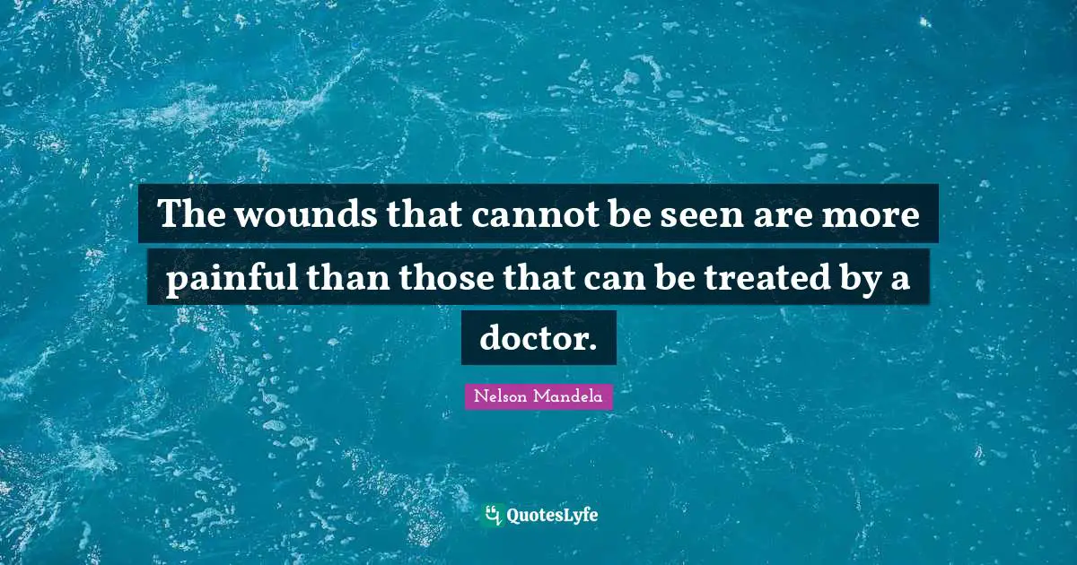 The wounds that cannot be seen are more painful than those that can be treated by a doctor.