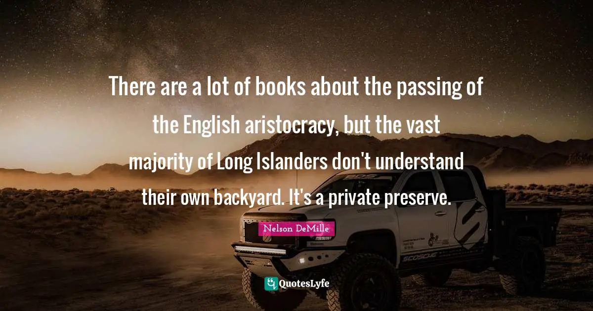 There are a lot of books about the passing of the English aristocracy, but the vast majority of Long Islanders don't understand their own backyard. It's a private preserve.