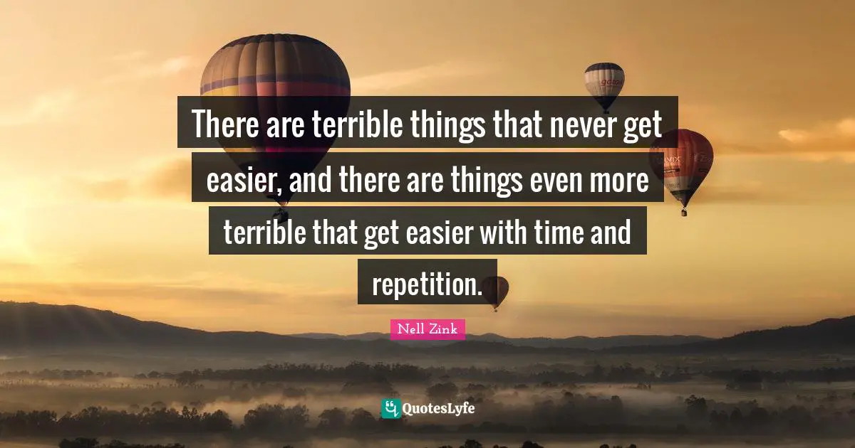 There are terrible things that never get easier, and there are things even more terrible that get easier with time and repetition.
