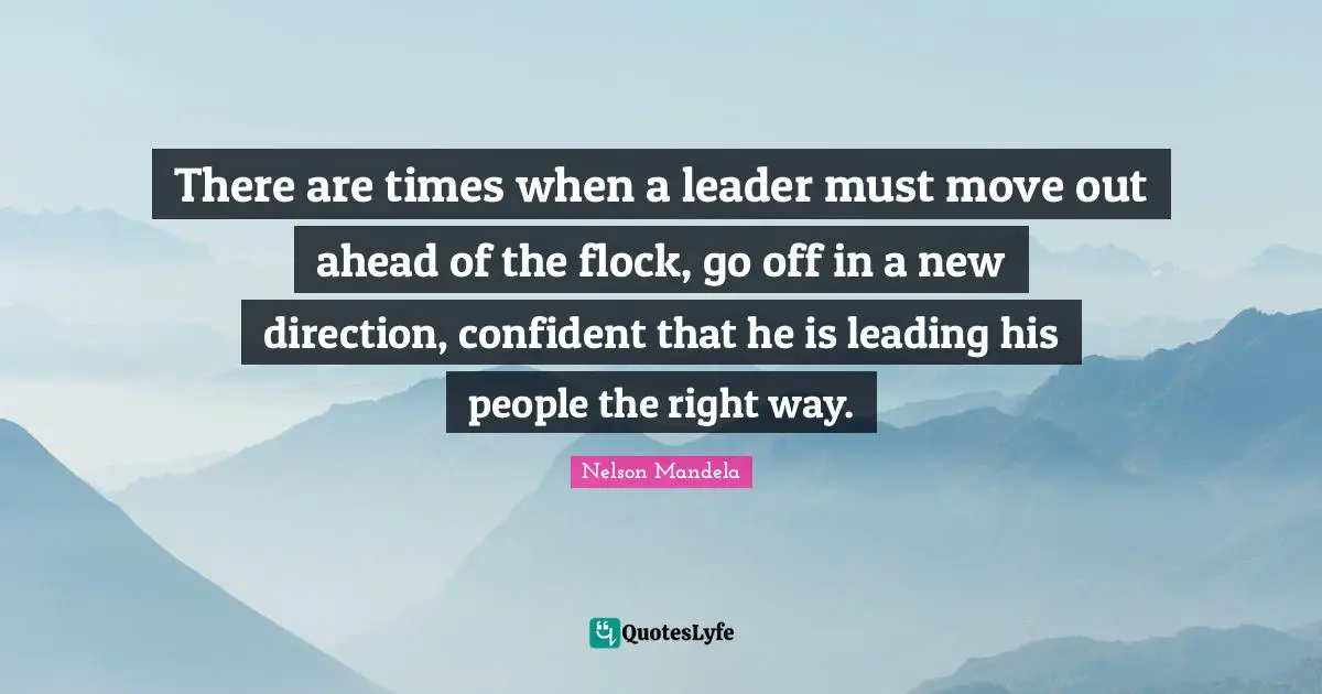 There are times when a leader must move out ahead of the flock, go off in a new direction, confident that he is leading his people the right way.