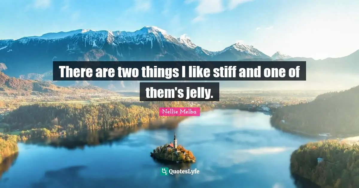 There are two things I like stiff and one of them's jelly.