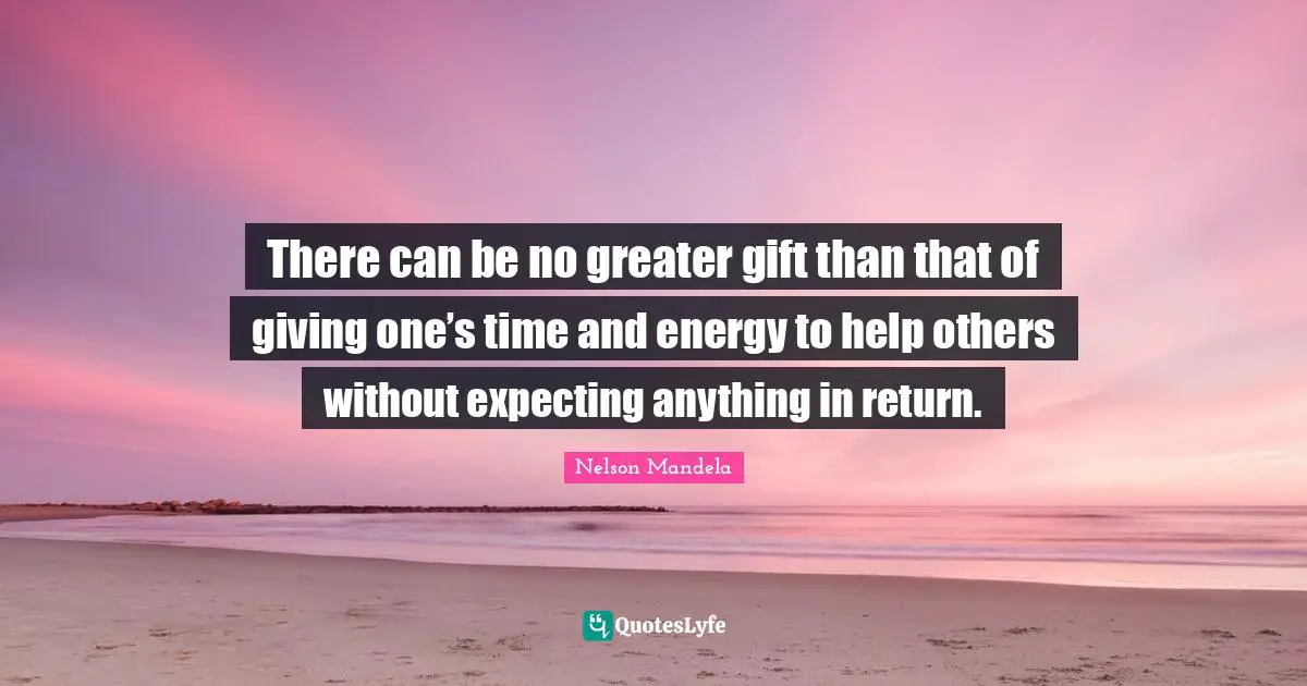 Nelson Mandela Quotes: There can be no greater gift than that of giving one’s time and energy to help others without expecting anything in return.