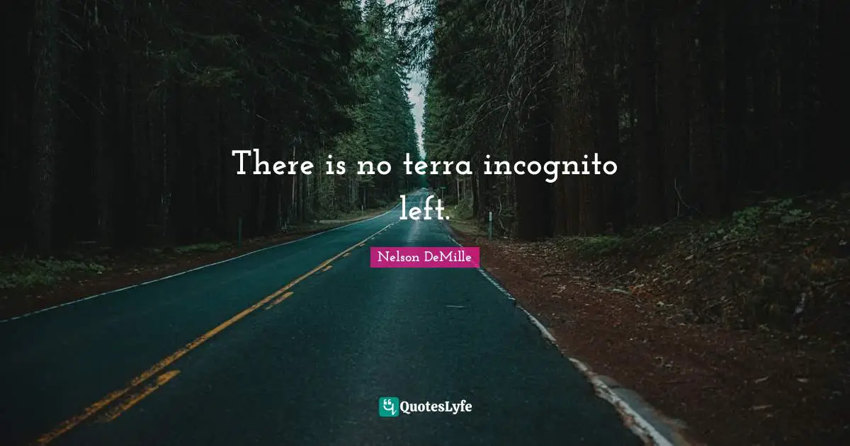 There is no terra incognito left.