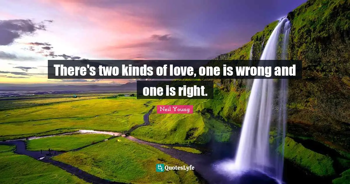 There's two kinds of love, one is wrong and one is right.