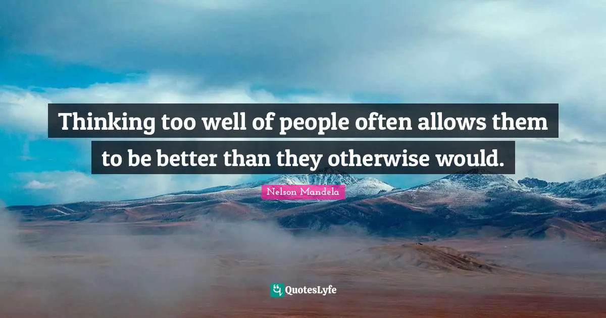 Thinking too well of people often allows them to be better than they otherwise would.