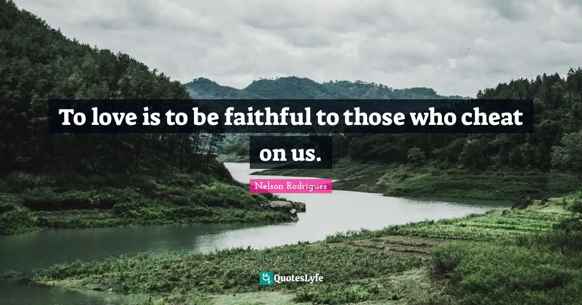 Being Faithful Quotes: "To love is to be faithful to those who cheat on us."