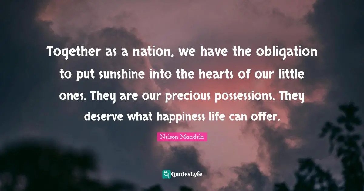 Possessions Quotes: "Together as a nation, we have the obligation to put sunshine into the hearts of our little ones. They are our precious possessions. They deserve what happiness life can offer."