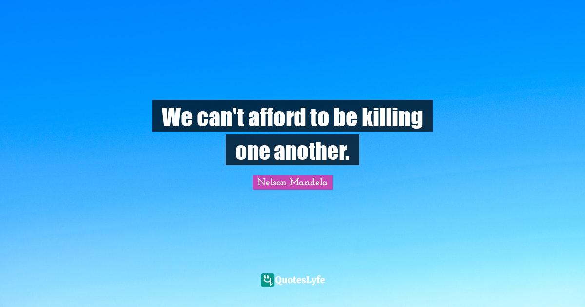 We can't afford to be killing one another.