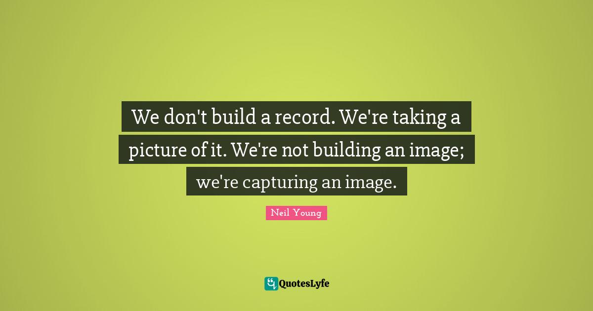 We don't build a record. We're taking a picture of it. We're not building an image; we're capturing an image.