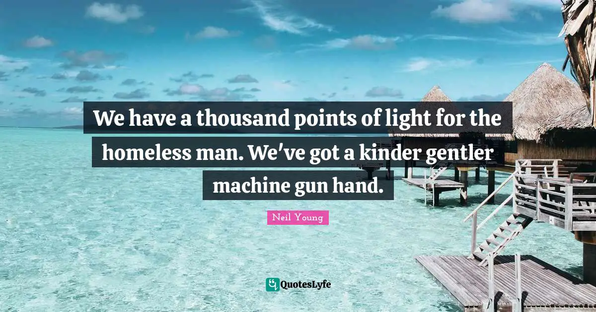We have a thousand points of light for the homeless man. We've got a kinder gentler machine gun hand.