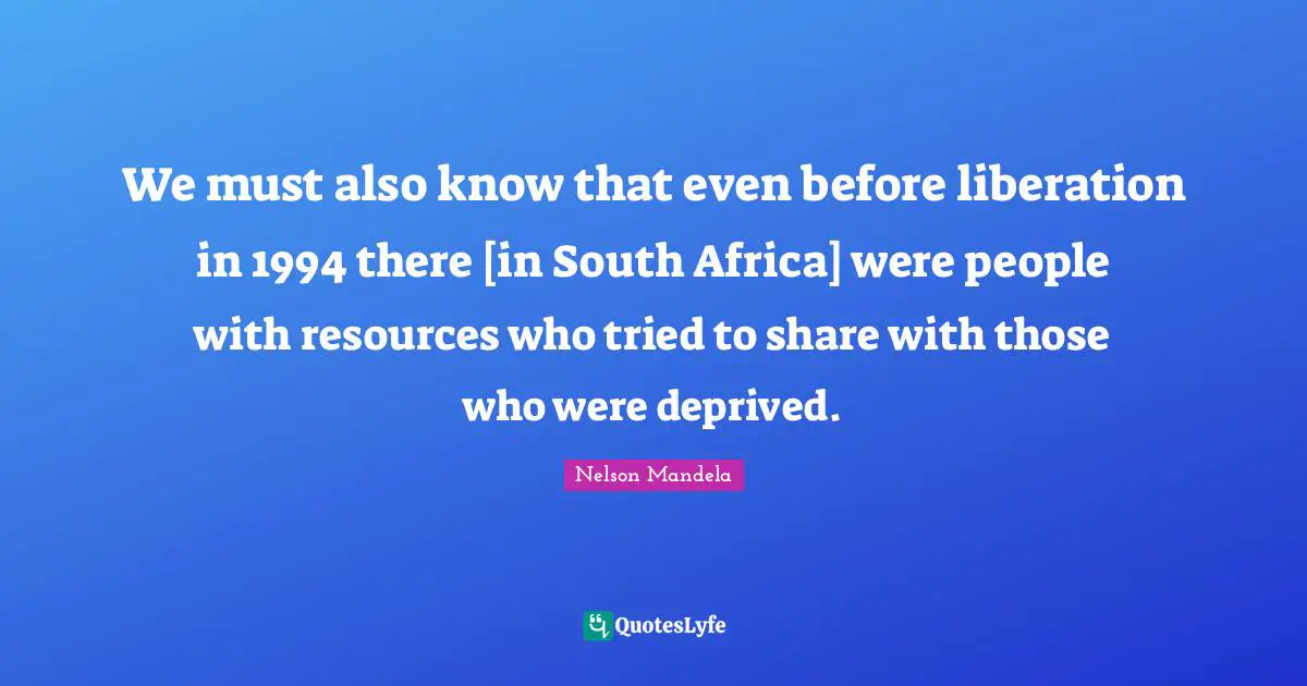 Deprived Quotes: "We must also know that even before liberation in 1994 there [in South Africa] were people with resources who tried to share with those who were deprived."
