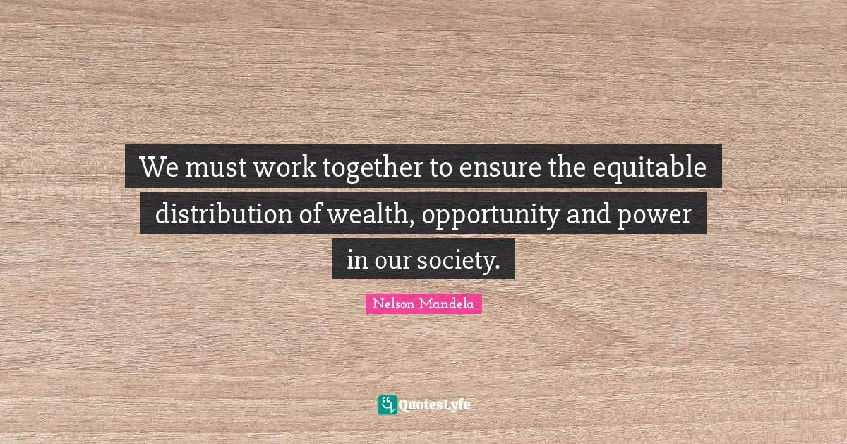 Distribution Of Wealth Quotes: "We must work together to ensure the equitable distribution of wealth, opportunity and power in our society."