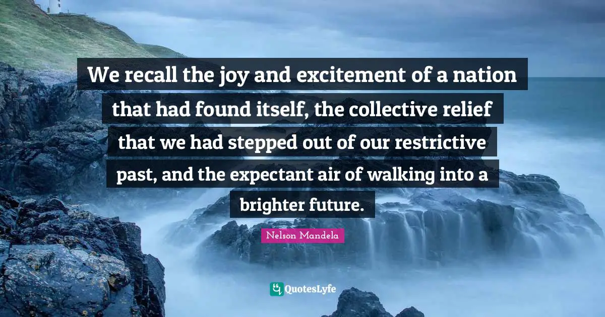 We recall the joy and excitement of a nation that had found itself, the collective relief that we had stepped out of our restrictive past, and the expectant air of walking into a brighter future.