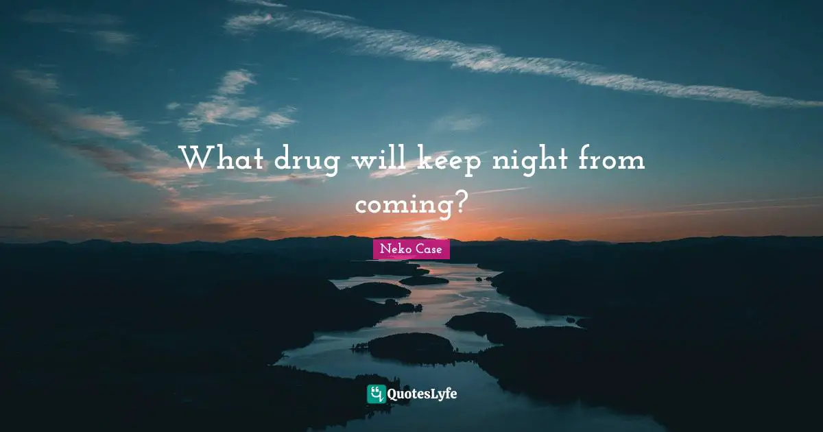 What drug will keep night from coming?