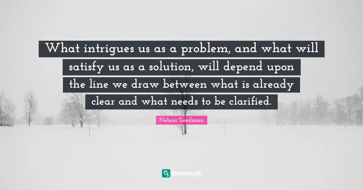 What intrigues us as a problem, and what will satisfy us as a solution, will depend upon the line we draw between what is already clear and what needs to be clarified.