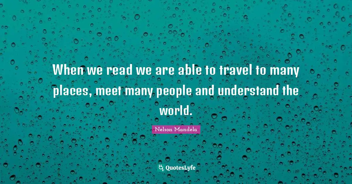When we read we are able to travel to many places, meet many people and understand the world.