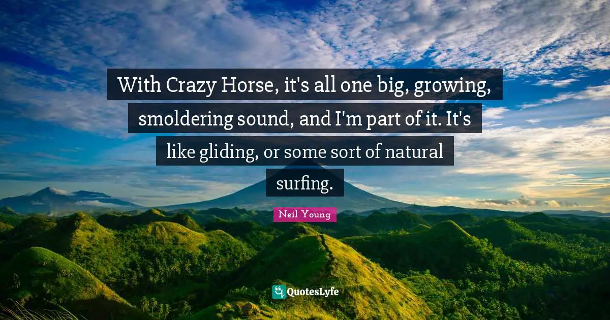 Surfing Quotes: "With Crazy Horse, it's all one big, growing, smoldering sound, and I'm part of it. It's like gliding, or some sort of natural surfing."