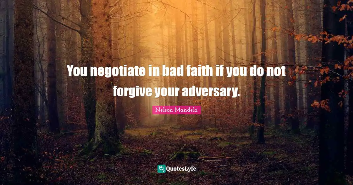 You negotiate in bad faith if you do not forgive your adversary.