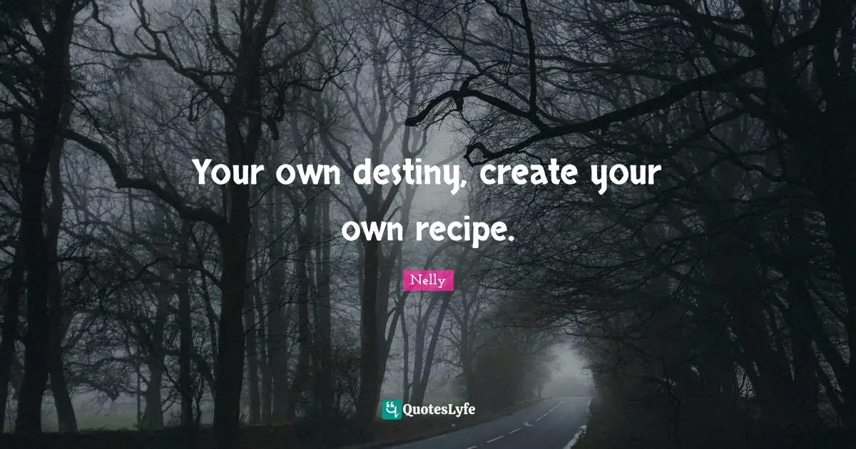 Your own destiny, create your own recipe.