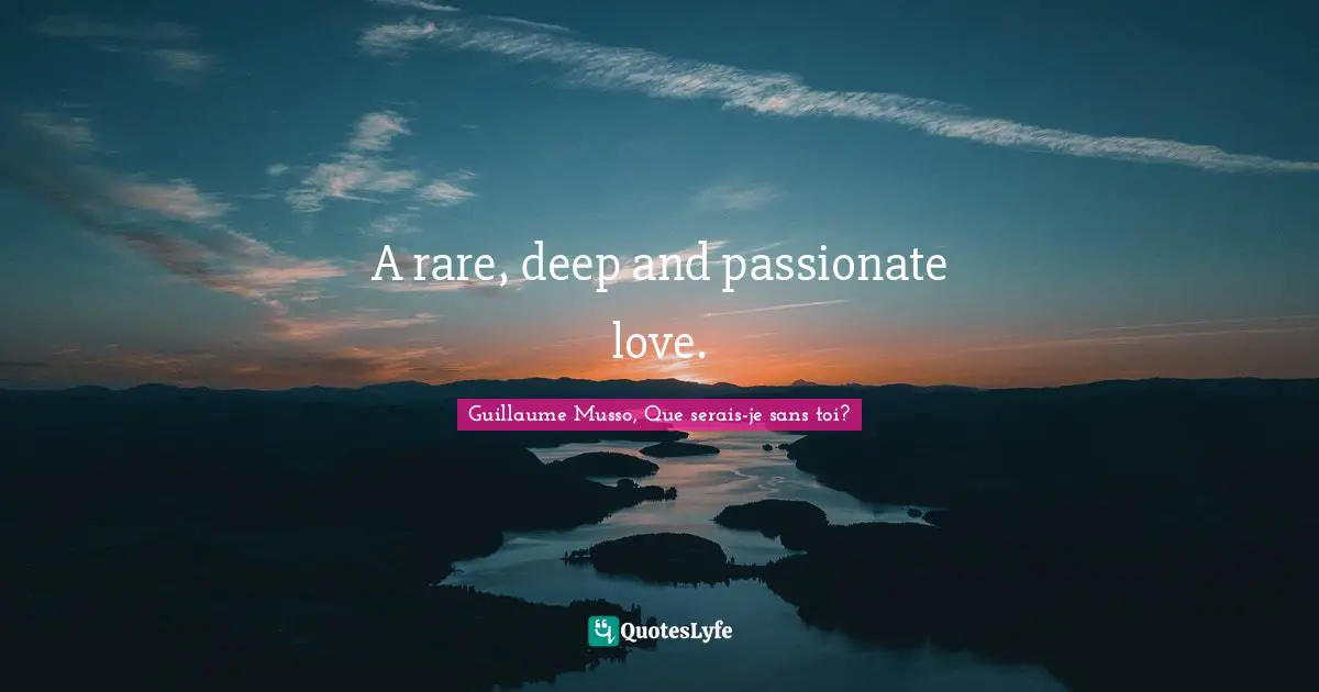A rare, deep and passionate love.