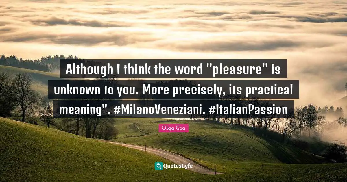 Olga Goa Quotes: "Although I think the word "pleasure" is unknown to you. More precisely, its practical meaning". #MilanoVeneziani. #ItalianPassion"