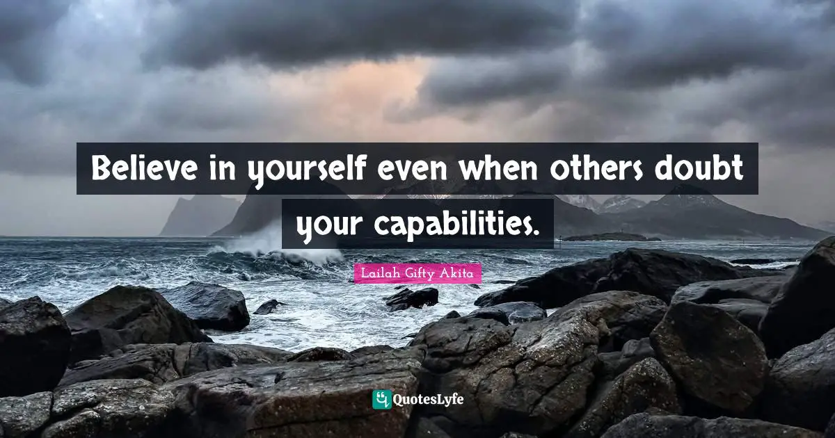 Believe in yourself even when others doubt your capabilities.