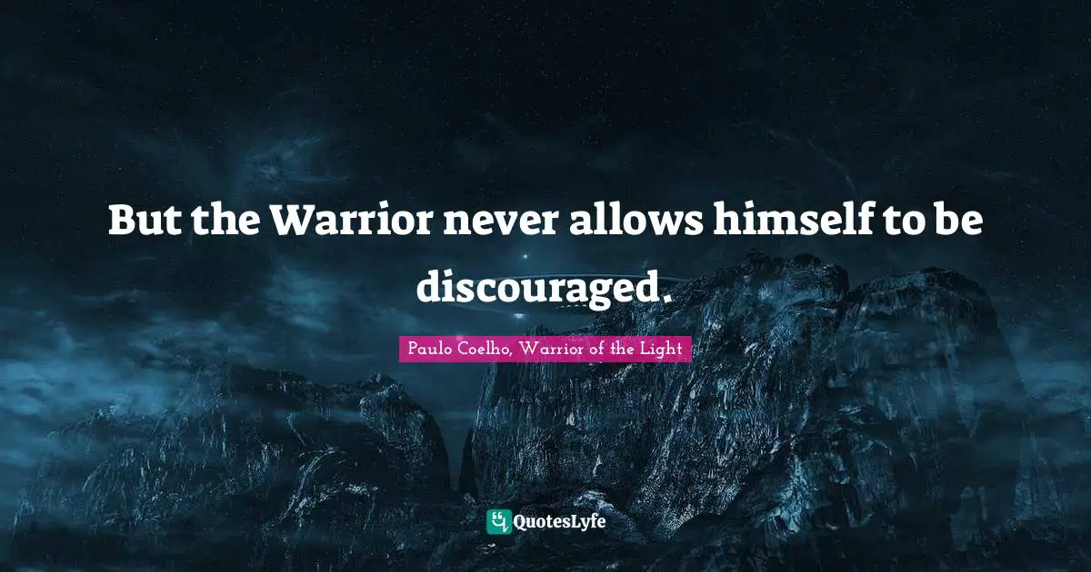 Paulo Coelho, Warrior of the Light Quotes: But the Warrior never allows himself to be discouraged.