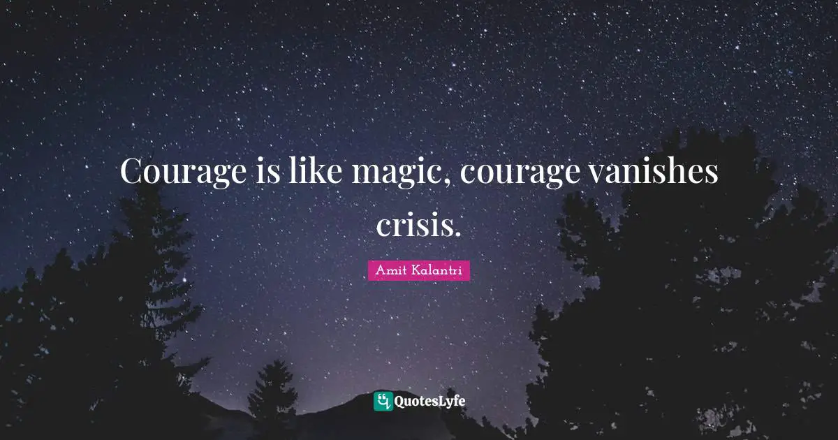 Valour Quotes: "Courage is like magic, courage vanishes crisis."