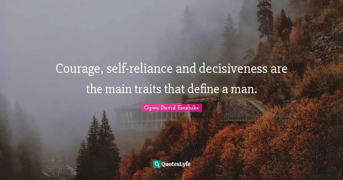 Courage, self-reliance and decisiveness are the main traits that define a man.