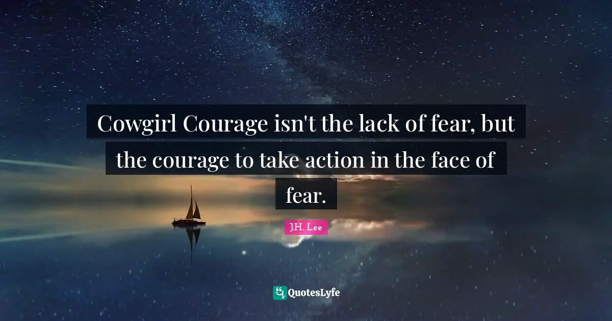 Cowgirl Courage isn't the lack of fear, but the courage to take action in the face of fear.
