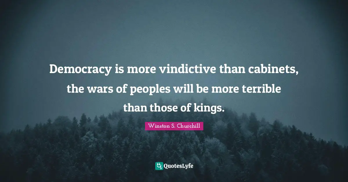Democracy is more vindictive than cabinets, the wars of peoples will be more terrible than those of kings.