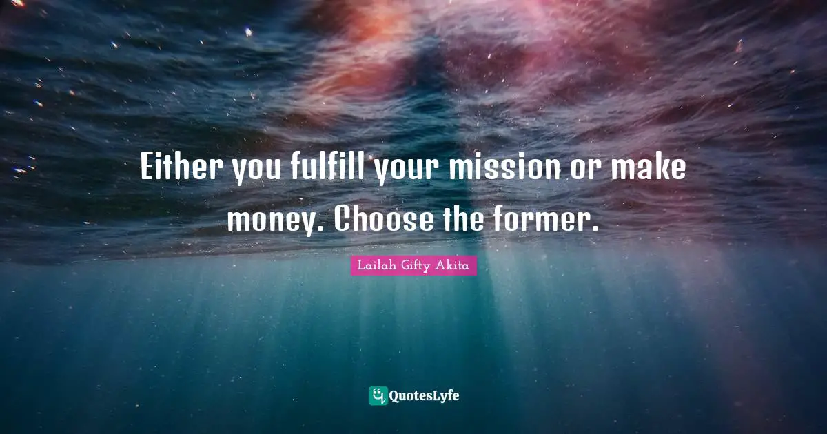 Either you fulfill your mission or make money. Choose the former.