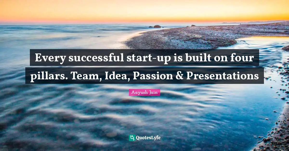 Every successful start-up is built on four pillars. Team, Idea, Passion & Presentations