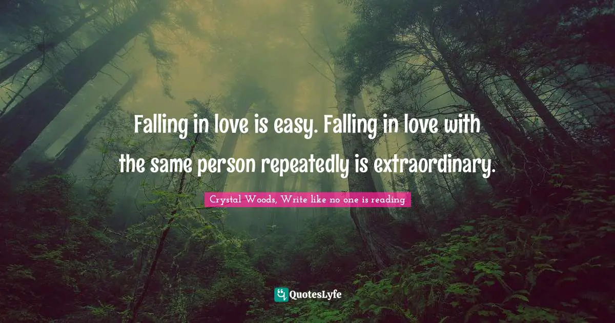 Crystal Woods, Write Like No One Is Reading Quotes: "Falling in love is easy. Falling in love with the same person repeatedly is extraordinary."
