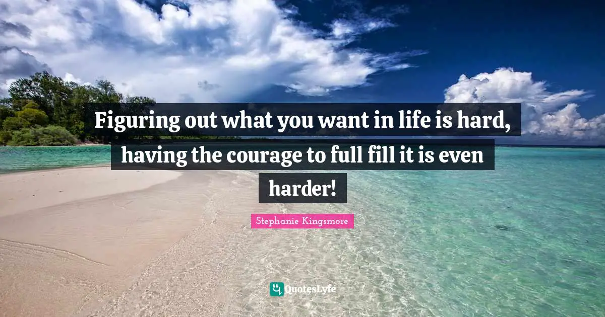 Figuring out what you want in life is hard, having the courage to full fill it is even harder!