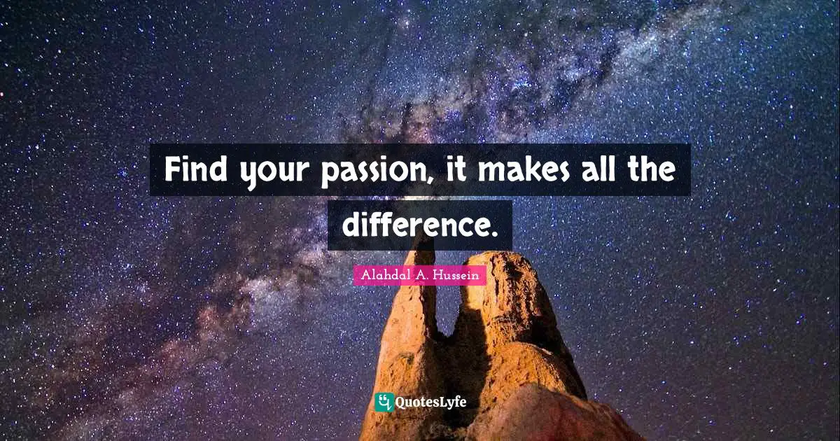 Find your passion, it makes all the difference.