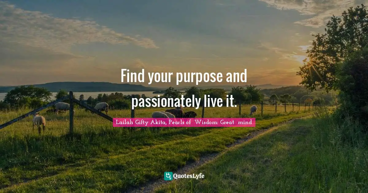 Your Journey Quotes: "Find your purpose and passionately live it."